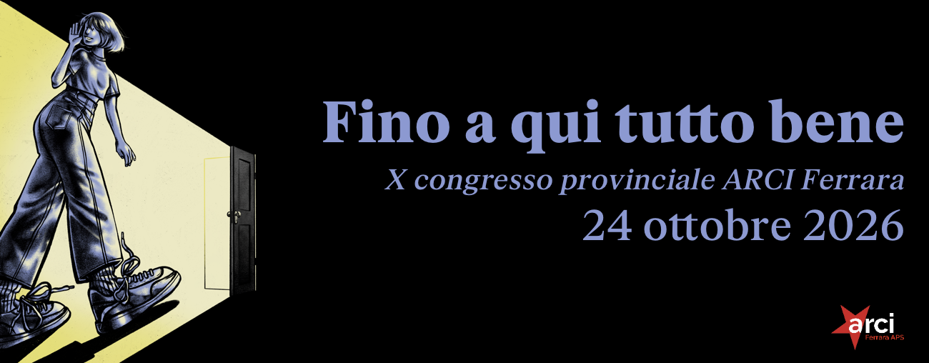 FINO A QUI TUTTO BENE - X CONGRESSO Arci Ferrara