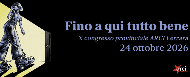 FINO A QUI TUTTO BENE - X CONGRESSO Arci Ferrara